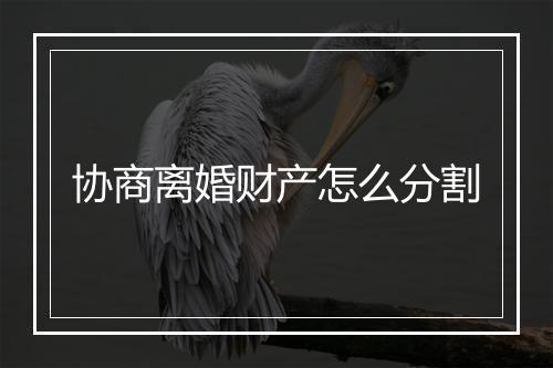协商离婚财产怎么分割