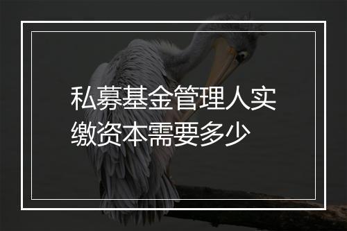 私募基金管理人实缴资本需要多少