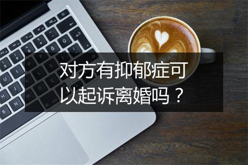 对方有抑郁症可以起诉离婚吗？