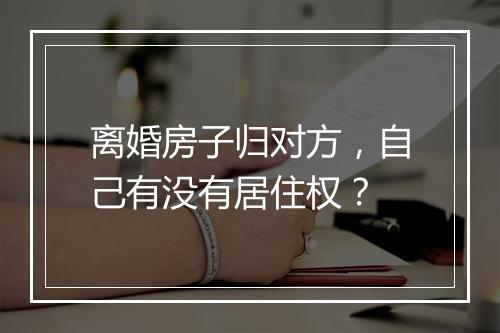 离婚房子归对方，自己有没有居住权？