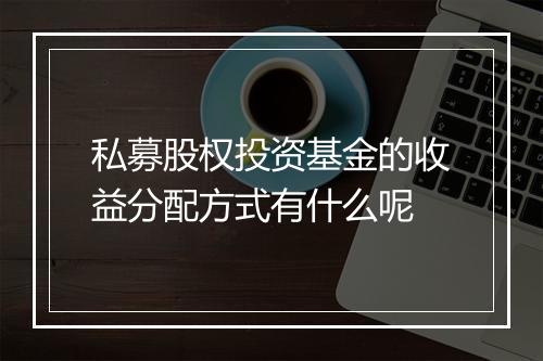 私募股权投资基金的收益分配方式有什么呢