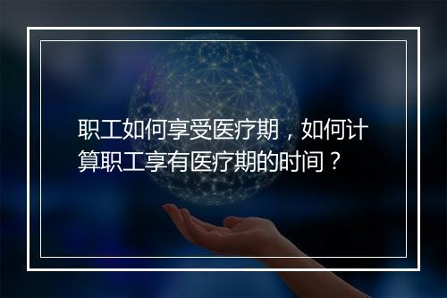 职工如何享受医疗期，如何计算职工享有医疗期的时间？