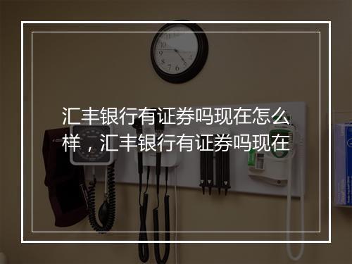 汇丰银行有证券吗现在怎么样，汇丰银行有证券吗现在