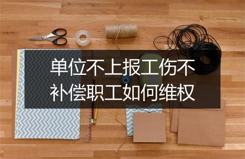 单位不上报工伤不补偿职工如何维权