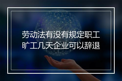 劳动法有没有规定职工旷工几天企业可以辞退