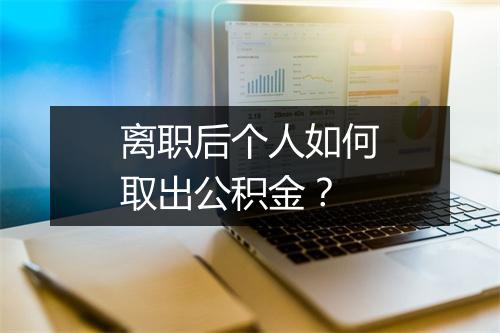 离职后个人如何取出公积金？