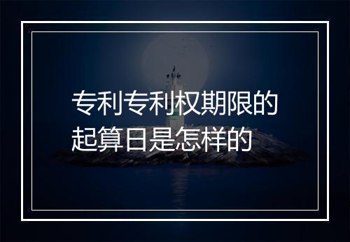 专利专利权期限的起算日是怎样的