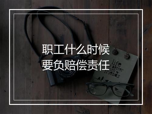 职工什么时候要负赔偿责任