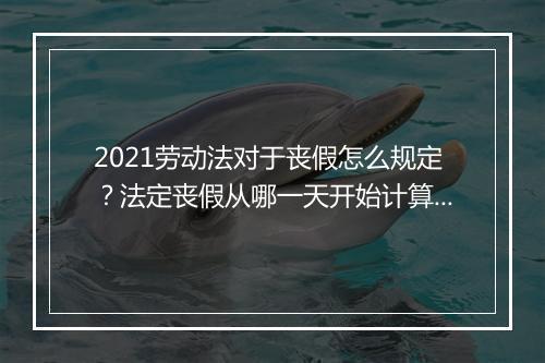 2021劳动法对于丧假怎么规定？法定丧假从哪一天开始计算？