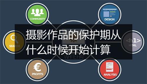 摄影作品的保护期从什么时候开始计算