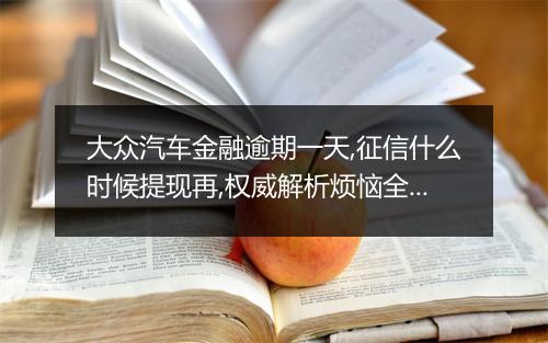 大众汽车金融逾期一天,征信什么时候提现再,权威解析烦恼全消！