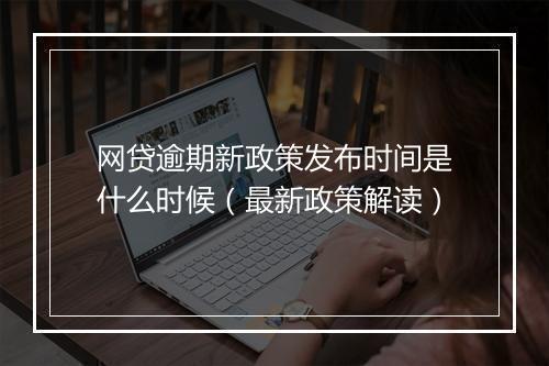 网贷逾期新政策发布时间是什么时候（最新政策解读）