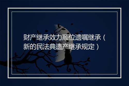 财产继承效力顺位遗嘱继承（新的民法典遗产继承规定）