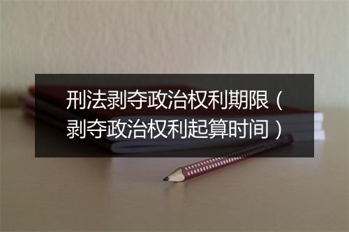 刑法剥夺政治权利期限（剥夺政治权利起算时间）