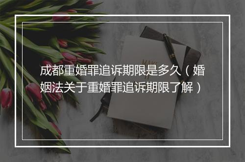 成都重婚罪追诉期限是多久（婚姻法关于重婚罪追诉期限了解）