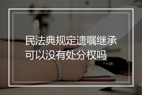 民法典规定遗嘱继承可以没有处分权吗