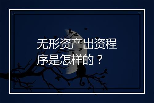 无形资产出资程序是怎样的？