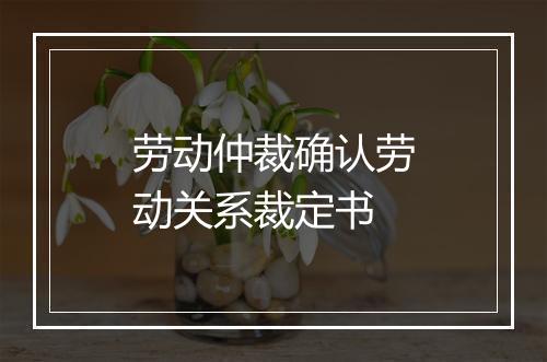 劳动仲裁确认劳动关系裁定书
