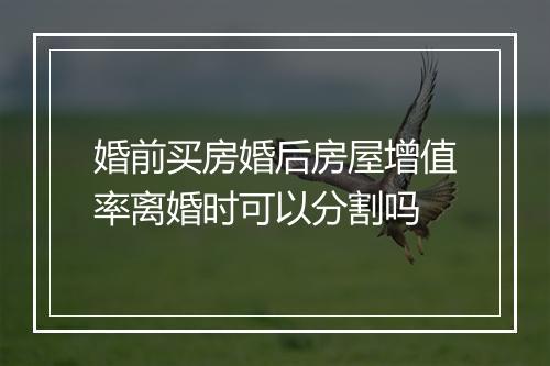 婚前买房婚后房屋增值率离婚时可以分割吗