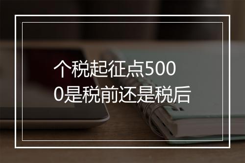 个税起征点5000是税前还是税后