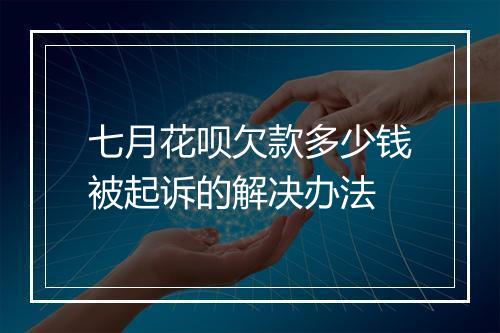七月花呗欠款多少钱被起诉的解决办法