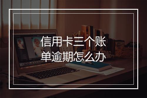 信用卡三个账单逾期怎么办