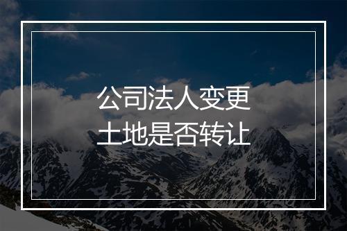 公司法人变更土地是否转让