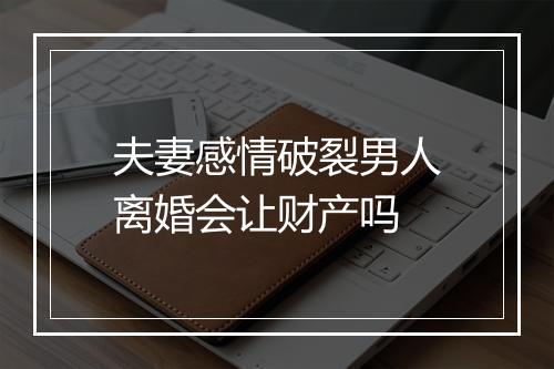 夫妻感情破裂男人离婚会让财产吗