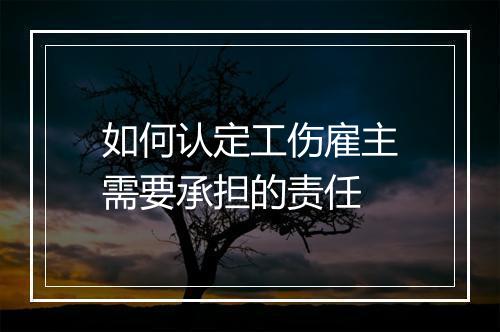 如何认定工伤雇主需要承担的责任