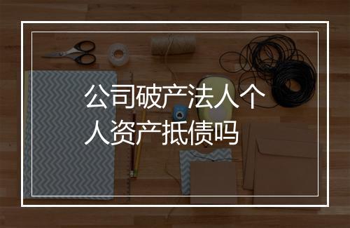 公司破产法人个人资产抵债吗