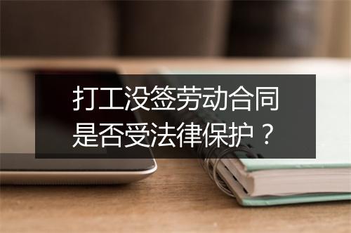 打工没签劳动合同是否受法律保护？