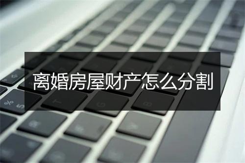 离婚房屋财产怎么分割