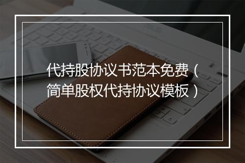 代持股协议书范本免费（简单股权代持协议模板）