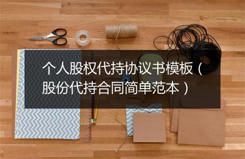 个人股权代持协议书模板（股份代持合同简单范本）