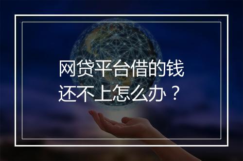 网贷平台借的钱还不上怎么办？