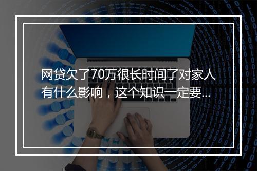 网贷欠了70万很长时间了对家人有什么影响，这个知识一定要看