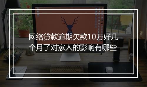 网络贷款逾期欠款10万好几个月了对家人的影响有哪些