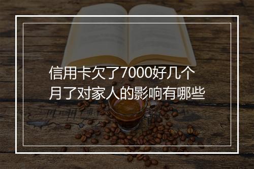 信用卡欠了7000好几个月了对家人的影响有哪些