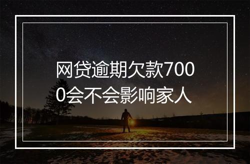 网贷逾期欠款7000会不会影响家人