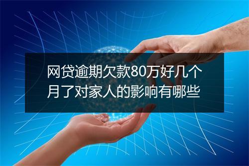 网贷逾期欠款80万好几个月了对家人的影响有哪些