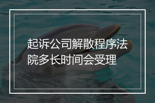 起诉公司解散程序法院多长时间会受理