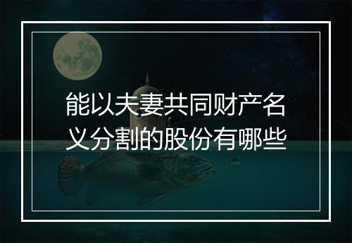 能以夫妻共同财产名义分割的股份有哪些