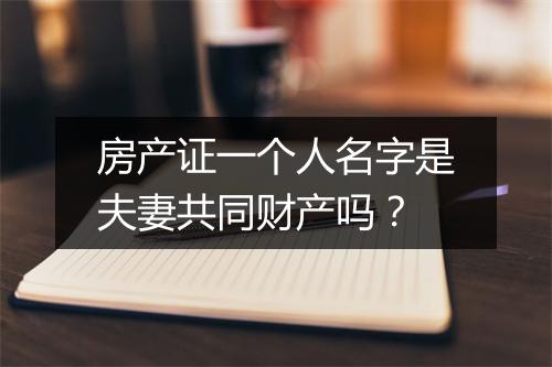 房产证一个人名字是夫妻共同财产吗？
