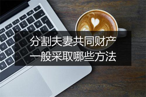 分割夫妻共同财产一般采取哪些方法