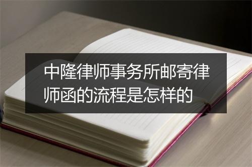 中隆律师事务所邮寄律师函的流程是怎样的