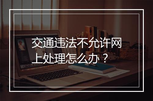交通违法不允许网上处理怎么办？