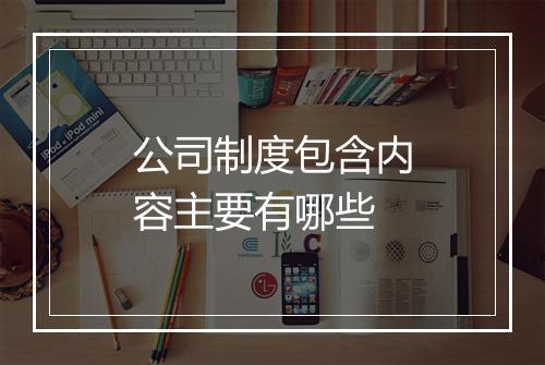 公司制度包含内容主要有哪些