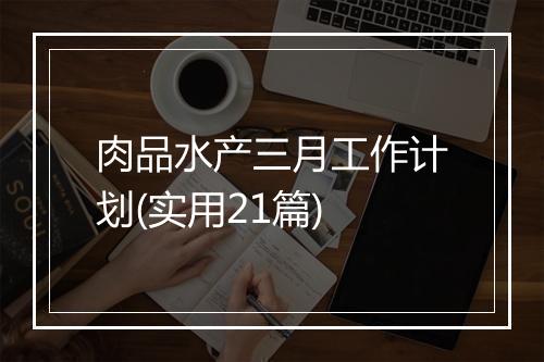 肉品水产三月工作计划(实用21篇)