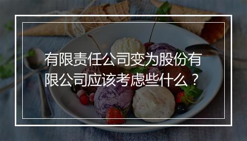 有限责任公司变为股份有限公司应该考虑些什么？