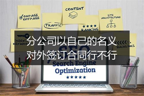 分公司以自己的名义对外签订合同行不行
